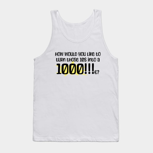 How would you like to turn those 10$ into a 1000!!!c? Tank Top by Made by Popular Demand